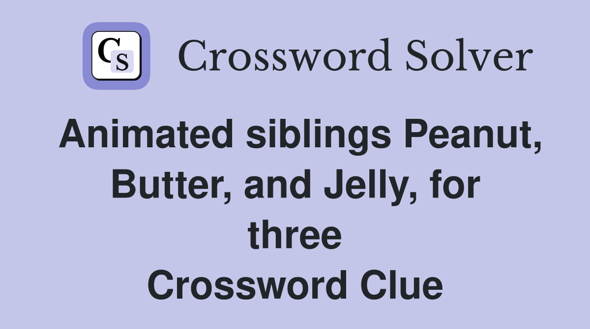 Animated siblings Peanut, Butter, and Jelly, for three Crossword Clue
